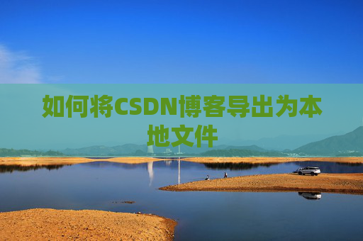 如何将CSDN博客导出为本地文件